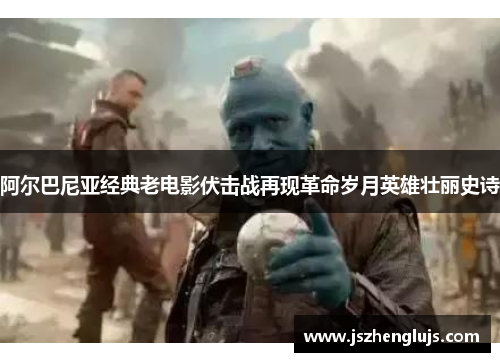 阿尔巴尼亚经典老电影伏击战再现革命岁月英雄壮丽史诗