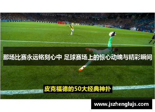 那场比赛永远铭刻心中 足球赛场上的惊心动魄与精彩瞬间