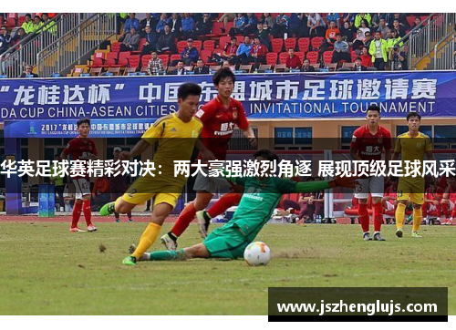 华英足球赛精彩对决：两大豪强激烈角逐 展现顶级足球风采