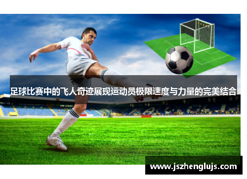 足球比赛中的飞人奇迹展现运动员极限速度与力量的完美结合