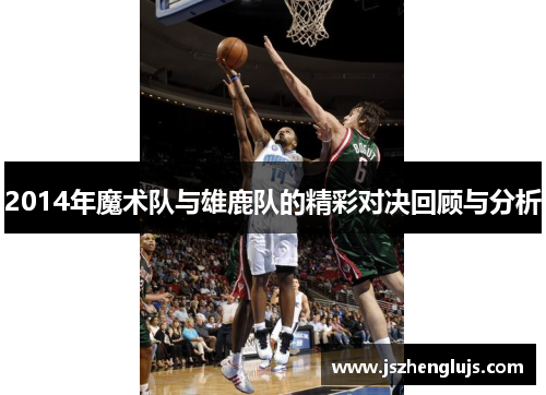 2014年魔术队与雄鹿队的精彩对决回顾与分析