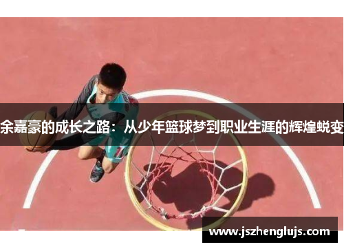 余嘉豪的成长之路：从少年篮球梦到职业生涯的辉煌蜕变