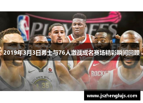 2019年3月3日勇士与76人激战成名赛场精彩瞬间回顾