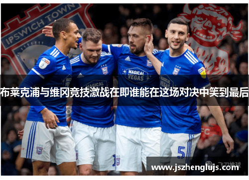 布莱克浦与维冈竞技激战在即谁能在这场对决中笑到最后