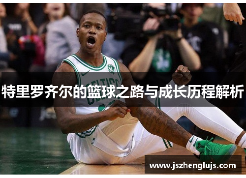 特里罗齐尔的篮球之路与成长历程解析