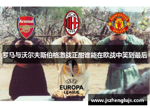 罗马与沃尔夫斯伯格激战正酣谁能在欧战中笑到最后