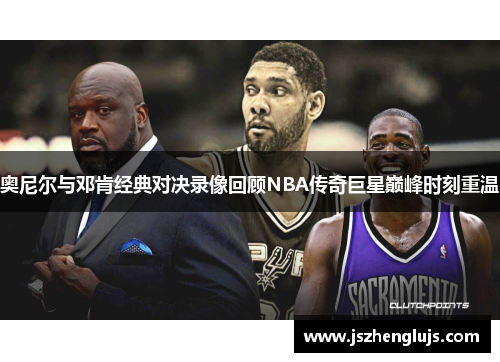 奥尼尔与邓肯经典对决录像回顾NBA传奇巨星巅峰时刻重温
